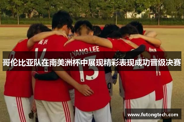 哥伦比亚队在南美洲杯中展现精彩表现成功晋级决赛