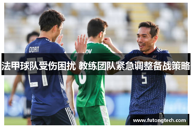 法甲球队受伤困扰 教练团队紧急调整备战策略