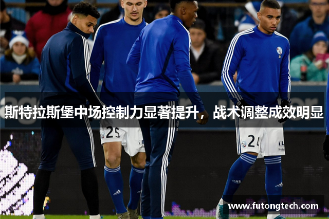 斯特拉斯堡中场控制力显著提升，战术调整成效明显