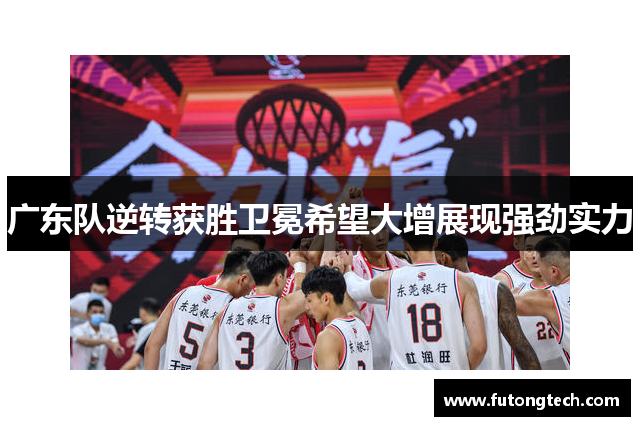 广东队逆转获胜卫冕希望大增展现强劲实力