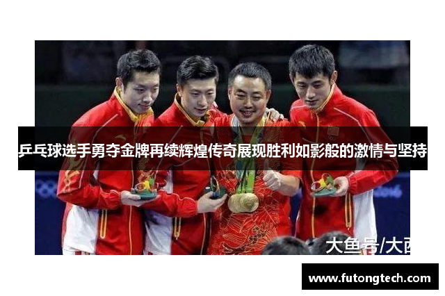 乒乓球选手勇夺金牌再续辉煌传奇展现胜利如影般的激情与坚持