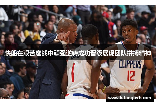 快船在艰苦鏖战中顽强逆转成功晋级展现团队拼搏精神