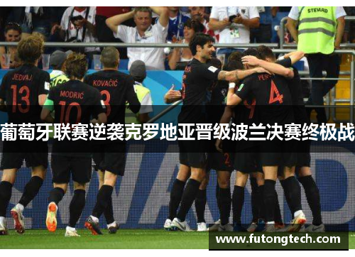 葡萄牙联赛逆袭克罗地亚晋级波兰决赛终极战
