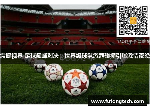 震撼视界 足球巅峰对决：世界级球队激烈碰撞引爆激情夜晚
