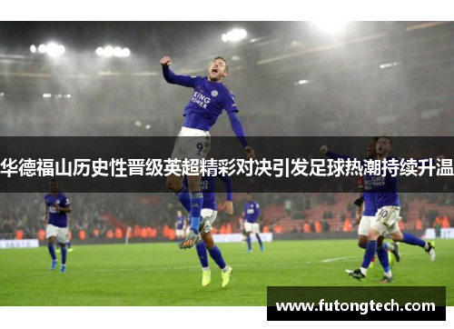 华德福山历史性晋级英超精彩对决引发足球热潮持续升温