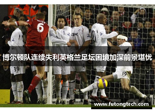 博尔顿队连续失利英格兰足坛困境加深前景堪忧