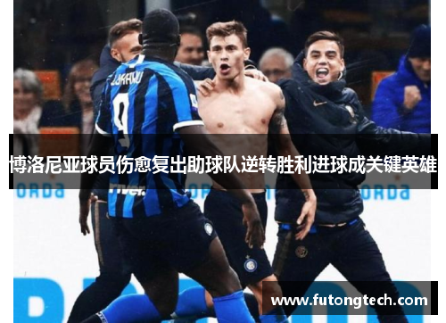 博洛尼亚球员伤愈复出助球队逆转胜利进球成关键英雄