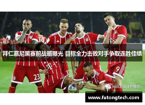 拜仁慕尼黑赛前战略曝光 目标全力击败对手争取连胜佳绩