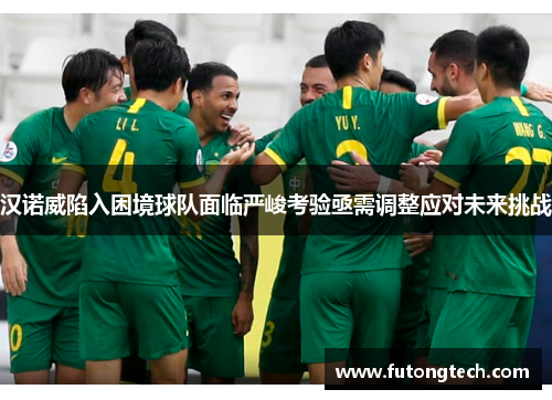 汉诺威陷入困境球队面临严峻考验亟需调整应对未来挑战